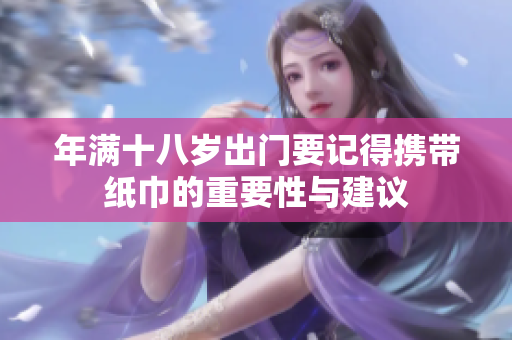 年满十八岁出门要记得携带纸巾的重要性与建议