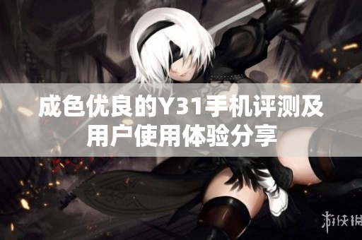 成色优良的Y31手机评测及用户使用体验分享