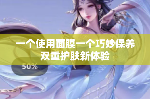 一个使用面膜一个巧妙保养双重护肤新体验