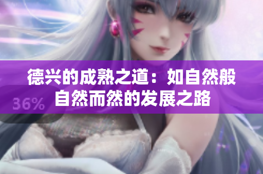 德兴的成熟之道：如自然般自然而然的发展之路