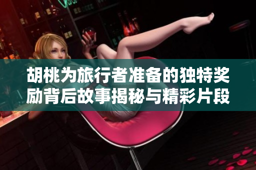 胡桃为旅行者准备的独特奖励背后故事揭秘与精彩片段分享
