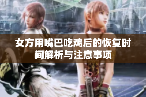 女方用嘴巴吃鸡后的恢复时间解析与注意事项