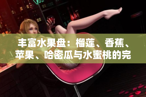 丰富水果盘：榴莲、香蕉、苹果、哈密瓜与水蜜桃的完美搭配