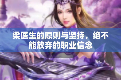 梁医生的原则与坚持，绝不能放弃的职业信念