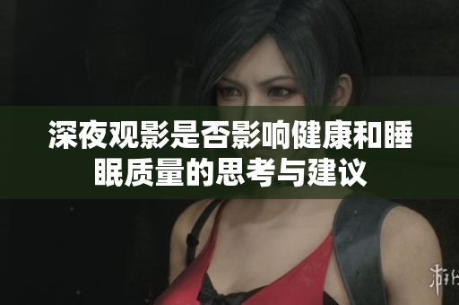 深夜观影是否影响健康和睡眠质量的思考与建议