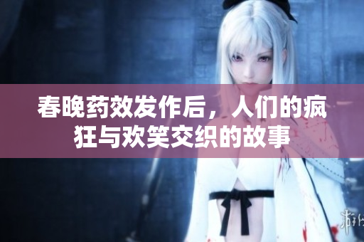 春晚药效发作后，人们的疯狂与欢笑交织的故事