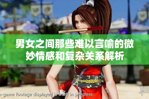 男女之间那些难以言喻的微妙情感和复杂关系解析
