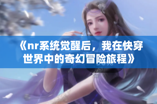 《nr系统觉醒后，我在快穿世界中的奇幻冒险旅程》