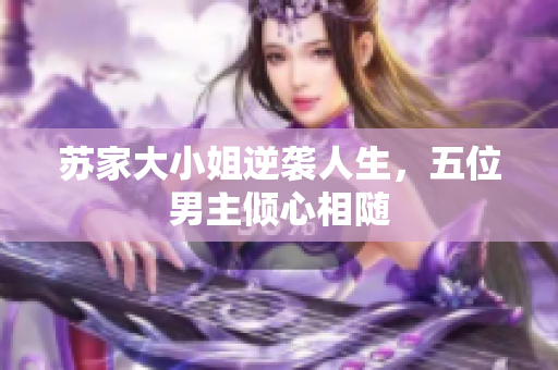 苏家大小姐逆袭人生，五位男主倾心相随