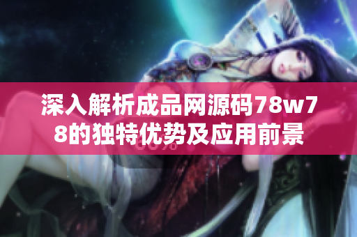 深入解析成品网源码78w78的独特优势及应用前景