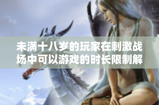 未满十八岁的玩家在刺激战场中可以游戏的时长限制解析