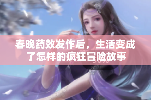 春晚药效发作后，生活变成了怎样的疯狂冒险故事