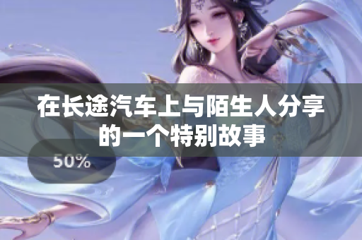 在长途汽车上与陌生人分享的一个特别故事