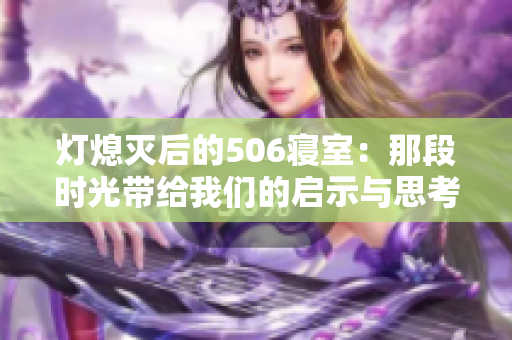 灯熄灭后的506寝室：那段时光带给我们的启示与思考
