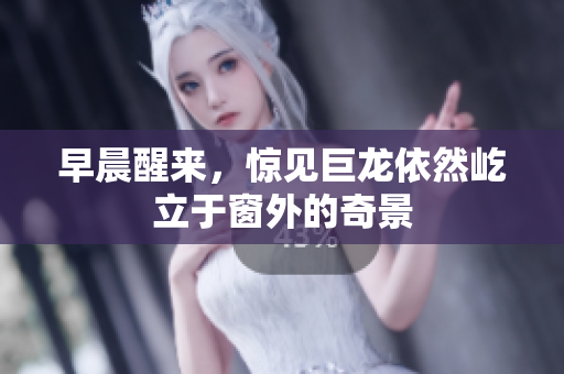 早晨醒来，惊见巨龙依然屹立于窗外的奇景