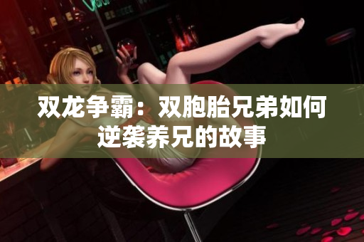 双龙争霸：双胞胎兄弟如何逆袭养兄的故事