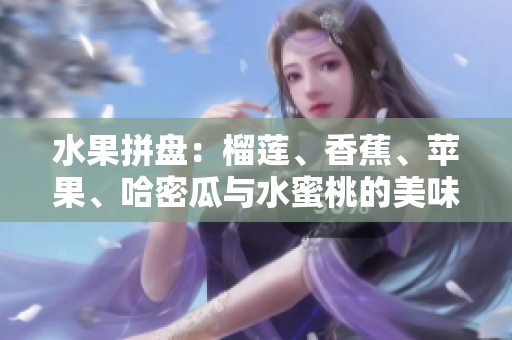 水果拼盘：榴莲、香蕉、苹果、哈密瓜与水蜜桃的美味组合