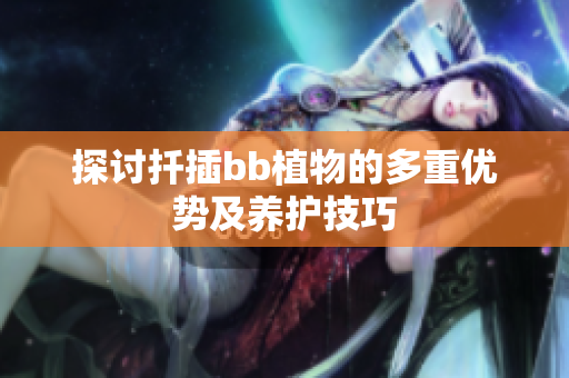 探讨扦插bb植物的多重优势及养护技巧