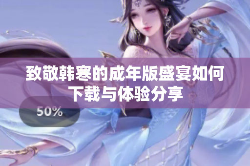 致敬韩寒的成年版盛宴如何下载与体验分享