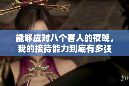 能够应对八个客人的夜晚，我的接待能力到底有多强