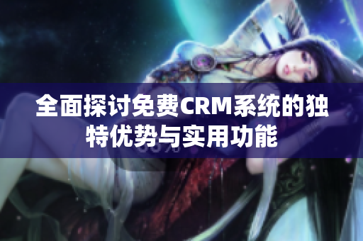 全面探讨免费CRM系统的独特优势与实用功能