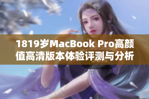 1819岁MacBook Pro高颜值高清版本体验评测与分析