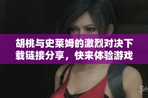 胡桃与史莱姆的激烈对决下载链接分享，快来体验游戏乐趣