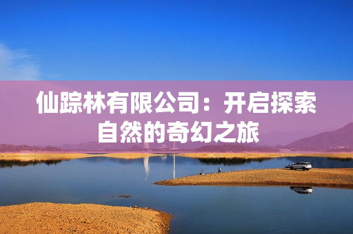 仙踪林有限公司：开启探索自然的奇幻之旅