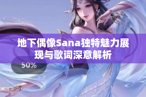 地下偶像Sana独特魅力展现与歌词深意解析