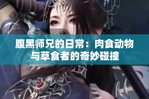 腹黑师兄的日常：肉食动物与草食者的奇妙碰撞