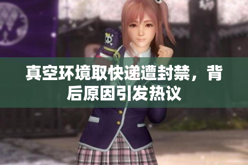 真空环境取快递遭封禁，背后原因引发热议