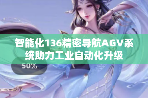 智能化136精密导航AGV系统助力工业自动化升级
