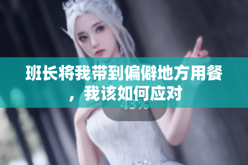 班长将我带到偏僻地方用餐，我该如何应对