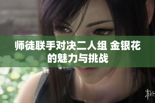 师徒联手对决二人组 金银花的魅力与挑战