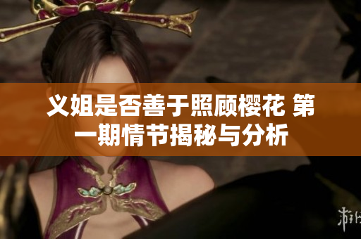 义姐是否善于照顾樱花 第一期情节揭秘与分析