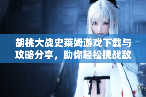 胡桃大战史莱姆游戏下载与攻略分享，助你轻松挑战敌人