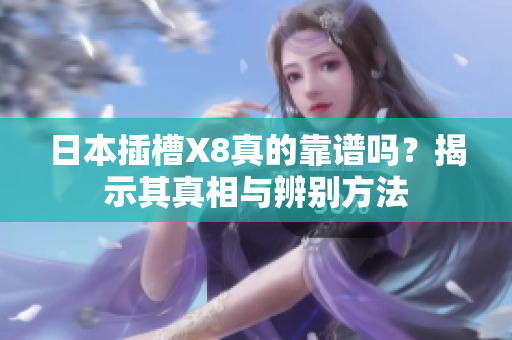 日本插槽X8真的靠谱吗？揭示其真相与辨别方法
