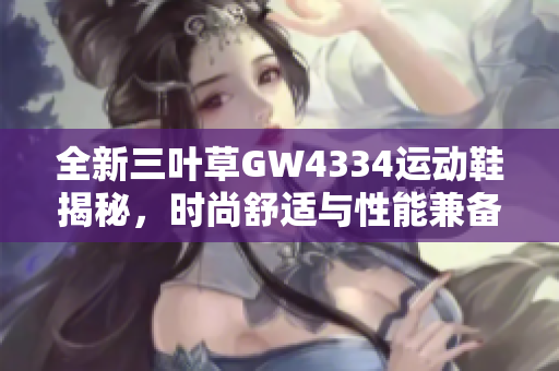 全新三叶草GW4334运动鞋揭秘，时尚舒适与性能兼备