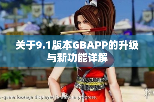 关于9.1版本GBAPP的升级与新功能详解