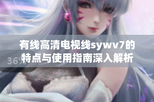 有线高清电视线sywv7的特点与使用指南深入解析
