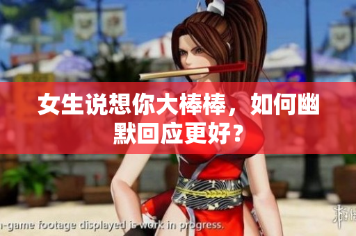 女生说想你大棒棒，如何幽默回应更好？