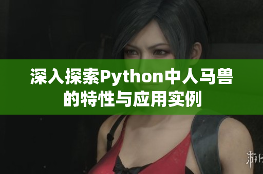 深入探索Python中人马兽的特性与应用实例