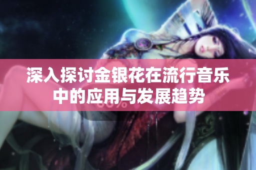 深入探讨金银花在流行音乐中的应用与发展趋势