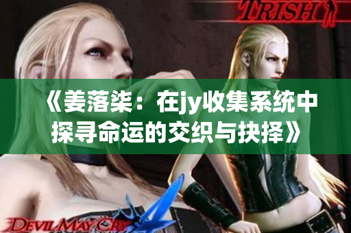 《姜落柒：在jy收集系统中探寻命运的交织与抉择》
