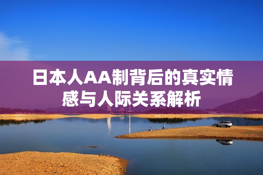 日本人AA制背后的真实情感与人际关系解析