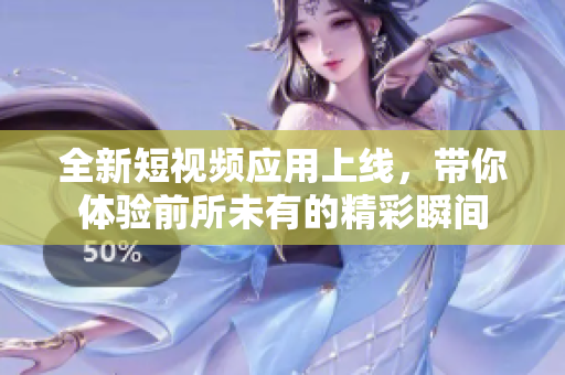 全新短视频应用上线，带你体验前所未有的精彩瞬间