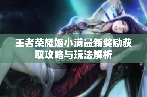 王者荣耀姬小满最新奖励获取攻略与玩法解析