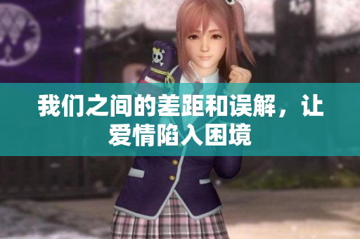 我们之间的差距和误解，让爱情陷入困境