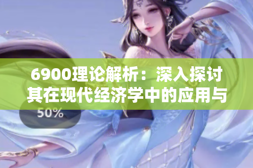 6900理论解析：深入探讨其在现代经济学中的应用与影响