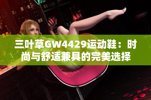 三叶草GW4429运动鞋：时尚与舒适兼具的完美选择